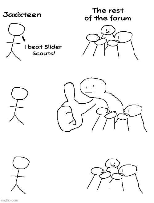 Jaxixteen beating Slider Scouts be like: | The rest of the forum; Jaxixteen; I; I beat Slider
 Scouts! | image tagged in giant thumb guy,memes | made w/ Imgflip meme maker