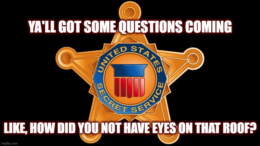 Are they undermanned? | YA'LL GOT SOME QUESTIONS COMING; LIKE, HOW DID YOU NOT HAVE EYES ON THAT ROOF? | image tagged in trump 2024,maga,secret service,politics | made w/ Imgflip meme maker