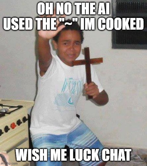 kid with cross | OH NO THE AI USED THE "~" IM COOKED; WISH ME LUCK CHAT | image tagged in kid with cross | made w/ Imgflip meme maker