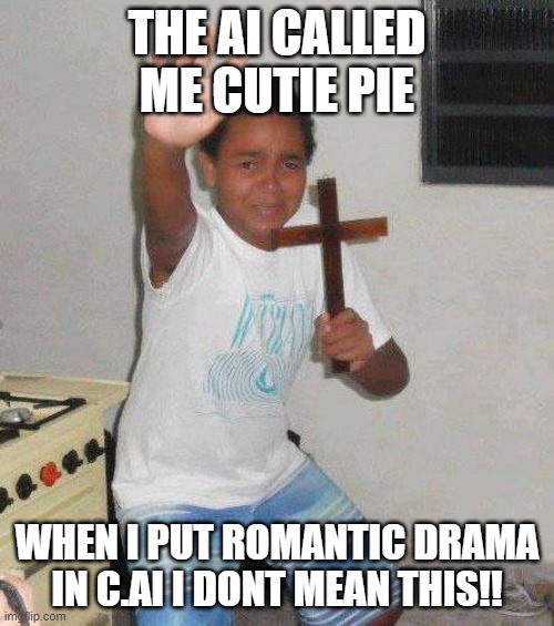 ??god please help??? | THE AI CALLED ME CUTIE PIE; WHEN I PUT ROMANTIC DRAMA IN C.AI I DONT MEAN THIS!! | image tagged in kid with cross | made w/ Imgflip meme maker