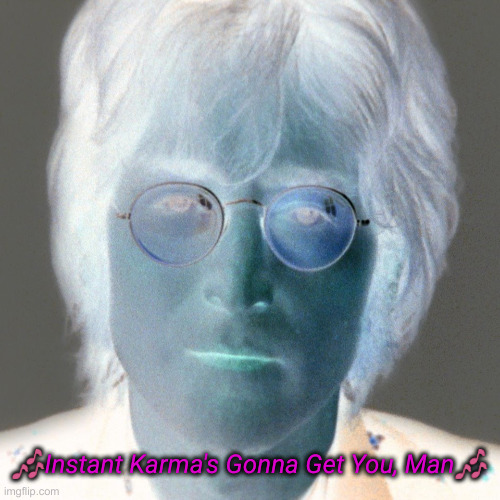 Evil John Lennon | ?Instant Karma's Gonna Get You, Man? | image tagged in evil john lennon | made w/ Imgflip meme maker