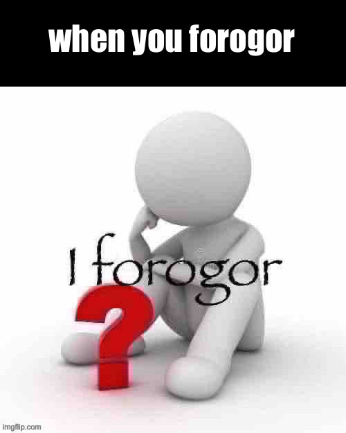 I forogor | when you forogor | image tagged in i forogor | made w/ Imgflip meme maker