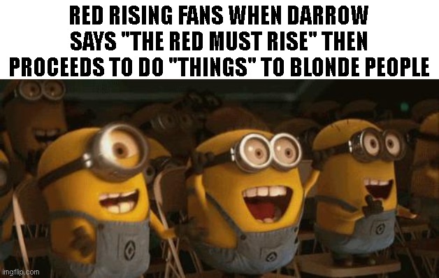 Cheering Minions | RED RISING FANS WHEN DARROW SAYS "THE RED MUST RISE" THEN PROCEEDS TO DO "THINGS" TO BLONDE PEOPLE | image tagged in cheering minions | made w/ Imgflip meme maker