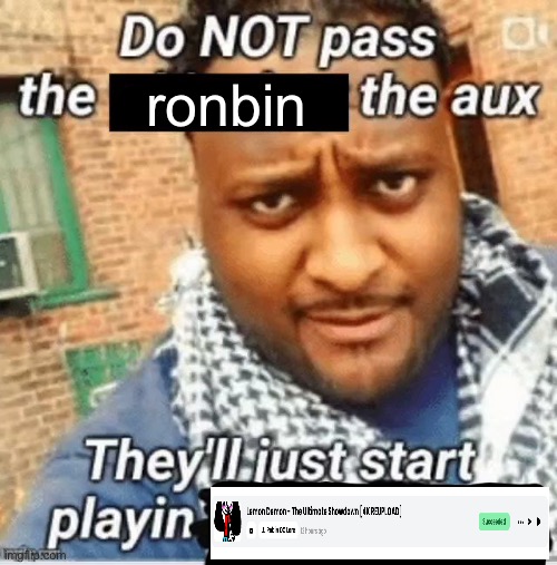Do not pass the X the aux They’ll just start playin Y | ronbin | image tagged in do not pass the x the aux they ll just start playin y | made w/ Imgflip meme maker