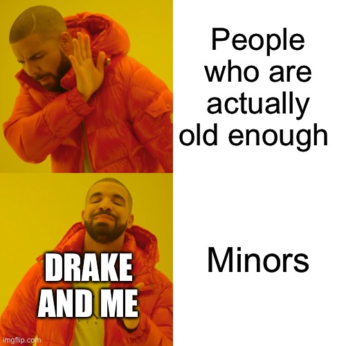 Drake Hotline Bling Meme | People who are actually old enough; Minors; DRAKE AND ME | image tagged in memes,drake hotline bling | made w/ Imgflip meme maker