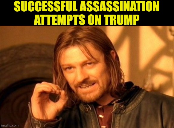 TRUMP 2024!!! | SUCCESSFUL ASSASSINATION ATTEMPTS ON TRUMP | image tagged in memes,one does not simply,trump,assassination | made w/ Imgflip meme maker