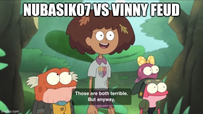 Those Are Both Terrible | NUBASIK07 VS VINNY FEUD | image tagged in those are both terrible | made w/ Imgflip meme maker