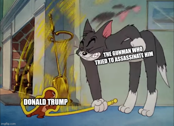 Trump was recently almost assassinated but he is still well alive, you cannot stop him | THE GUNMAN WHO TRIED TO ASSASSINATE HIM; DONALD TRUMP | image tagged in tom and jerry powerful mouse,donald trump,election,assassination | made w/ Imgflip meme maker
