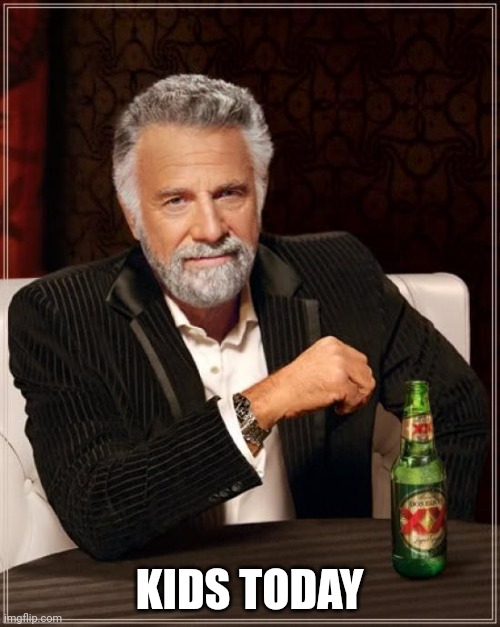 Kids Today | KIDS TODAY | image tagged in memes,the most interesting man in the world,kids today | made w/ Imgflip meme maker