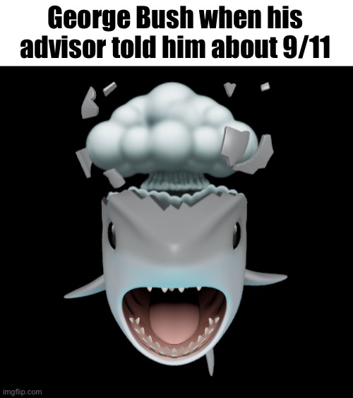 George Bush when his advisor told him about 9/11 | image tagged in mind blown shark | made w/ Imgflip meme maker