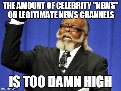 Too Damn High Meme | THE AMOUNT OF CELEBRITY "NEWS" ON LEGITIMATE NEWS CHANNELS IS TOO DAMN HIGH | image tagged in memes,too damn high | made w/ Imgflip meme maker