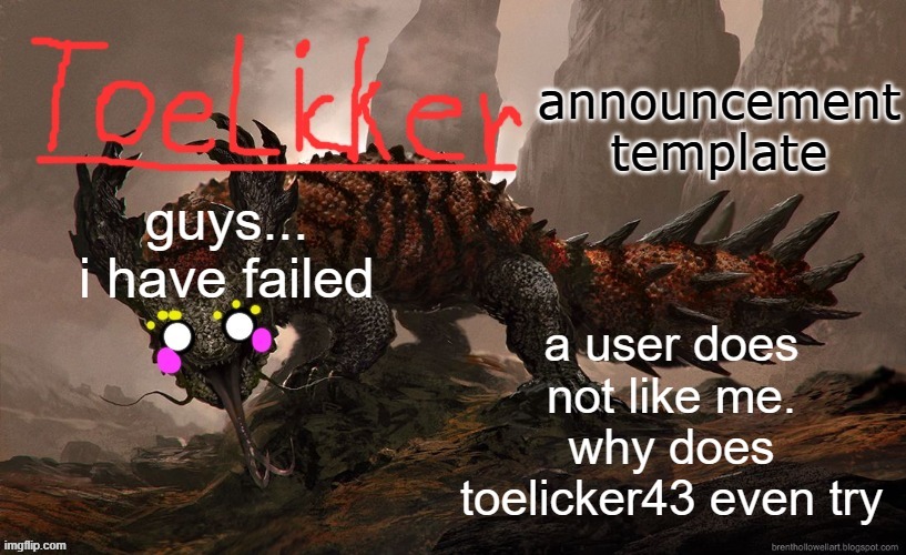 toelicker43 announcement template | guys... i have failed a user does not like me. why does toelicker43 even try | image tagged in toelicker43 announcement template | made w/ Imgflip meme maker