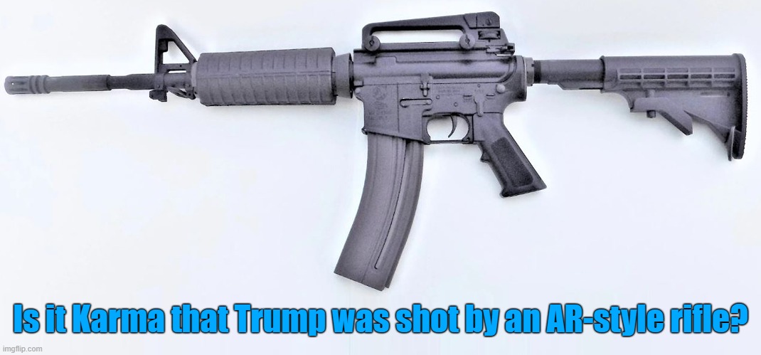 Law enforcement recovered an AR-style rifle at the scene of the Trump rally shooting. | Is it Karma that Trump was shot by an AR-style rifle? | image tagged in donald trump,shooting,rally,rifle,karma | made w/ Imgflip meme maker