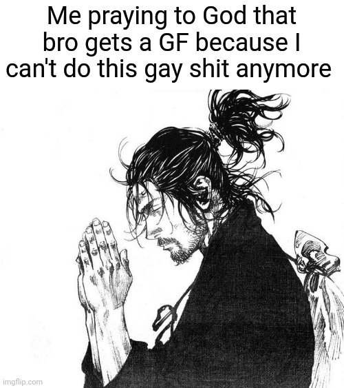 @IcyXD and @Radium | Me praying to God that bro gets a GF because I can't do this gay shit anymore | image tagged in miyamoto musashi vagabond praying | made w/ Imgflip meme maker