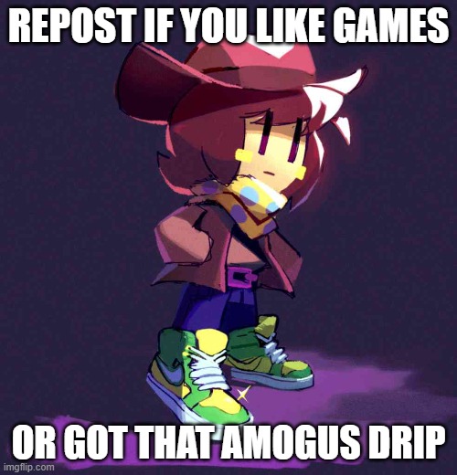drip | REPOST IF YOU LIKE GAMES; OR GOT THAT AMOGUS DRIP | image tagged in drip | made w/ Imgflip meme maker