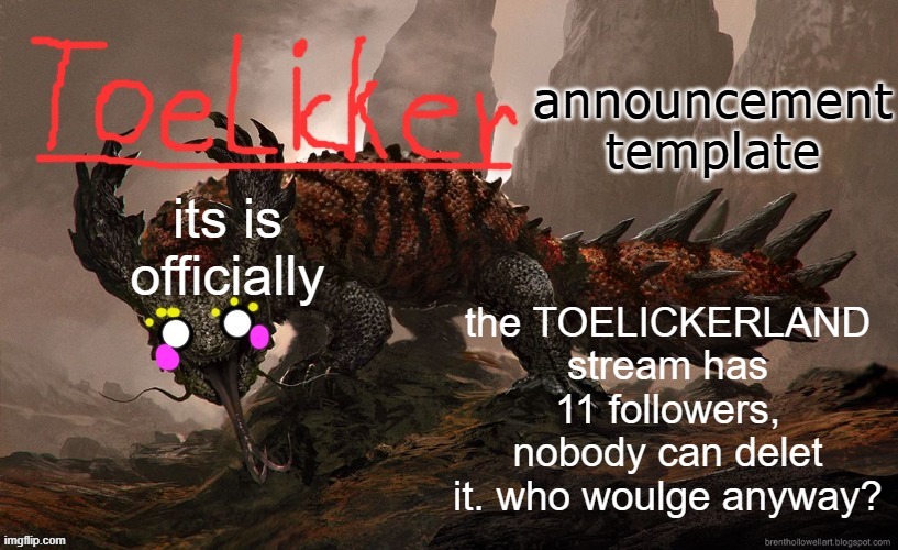 toelicker43 announcement template | its is officially; the TOELICKERLAND stream has 11 followers, nobody can delet it. who woulge anyway? | image tagged in toelicker43 announcement template | made w/ Imgflip meme maker