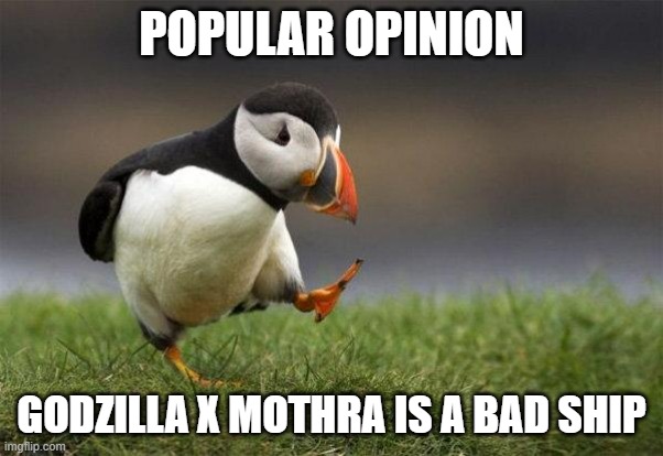 Popular opinion puffin | POPULAR OPINION GODZILLA X MOTHRA IS A BAD SHIP | image tagged in popular opinion puffin | made w/ Imgflip meme maker