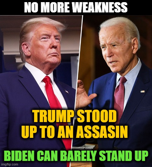 Trump Biden | NO MORE WEAKNESS; TRUMP STOOD UP TO AN ASSASIN; BIDEN CAN BARELY STAND UP | image tagged in trump biden,election,assassination attempt | made w/ Imgflip meme maker