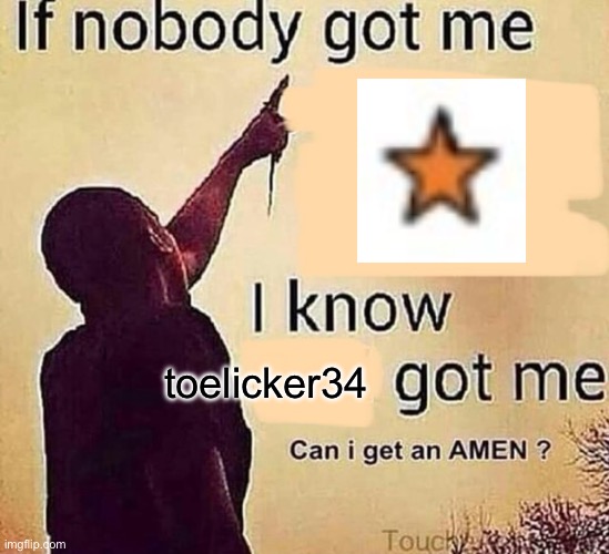 If nobody got me blank | toelicker34 | image tagged in if nobody got me blank | made w/ Imgflip meme maker
