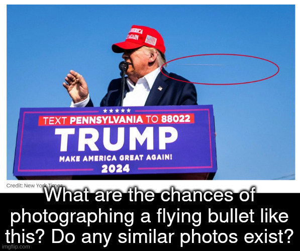 bullet | What are the chances of photographing a flying bullet like this? Do any similar photos exist? | image tagged in donald trump | made w/ Imgflip meme maker