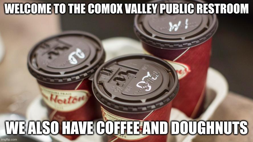 Tim Hortons | WELCOME TO THE COMOX VALLEY PUBLIC RESTROOM; WE ALSO HAVE COFFEE AND DOUGHNUTS | image tagged in tim hortons | made w/ Imgflip meme maker