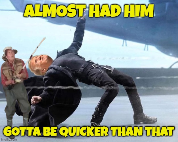 Almost Not quite | ALMOST HAD HIM; GOTTA BE QUICKER THAN THAT | image tagged in tds,trump derangement syndrome,maga,make america great again,assassination,the matrix | made w/ Imgflip meme maker