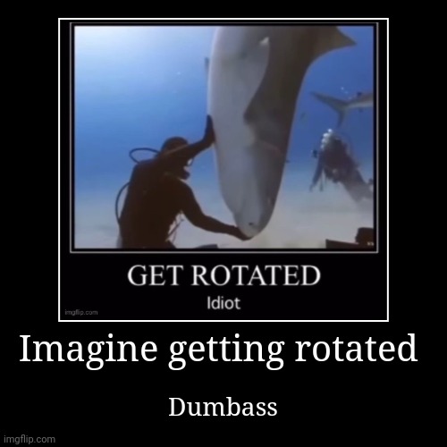 Imagine getting rotated | Dumbass | image tagged in funny,demotivationals | made w/ Imgflip demotivational maker