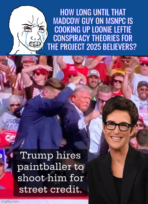 Madcow pushing conspiracy theories | HOW LONG UNTIL THAT MADCOW GUY ON MSNPC IS COOKING UP LOONIE LEFTIE CONSPIRACY THEORIES FOR THE PROJECT 2025 BELIEVERS? | image tagged in slate blue solid color background,rachel maddow,donald trump,assassination | made w/ Imgflip meme maker