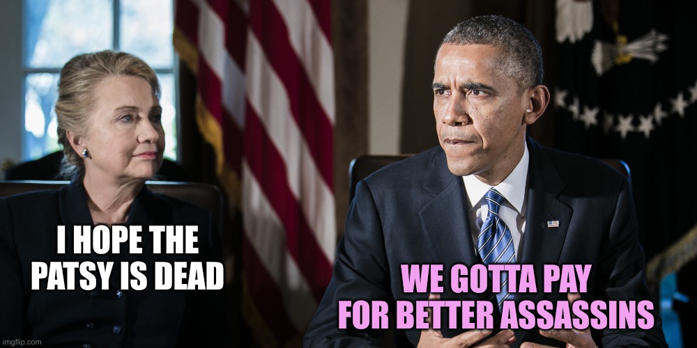 President Obama Hillary Clinton | I HOPE THE PATSY IS DEAD WE GOTTA PAY FOR BETTER ASSASSINS | image tagged in president obama hillary clinton | made w/ Imgflip meme maker