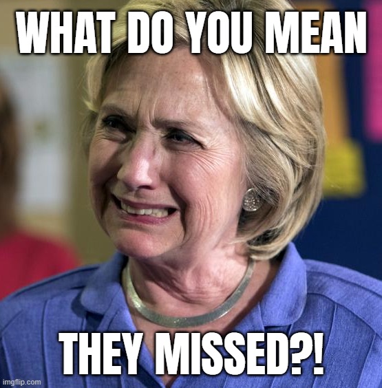 bad aim... | WHAT DO YOU MEAN; THEY MISSED?! | image tagged in i missed the part,headshot,wtf hillary | made w/ Imgflip meme maker