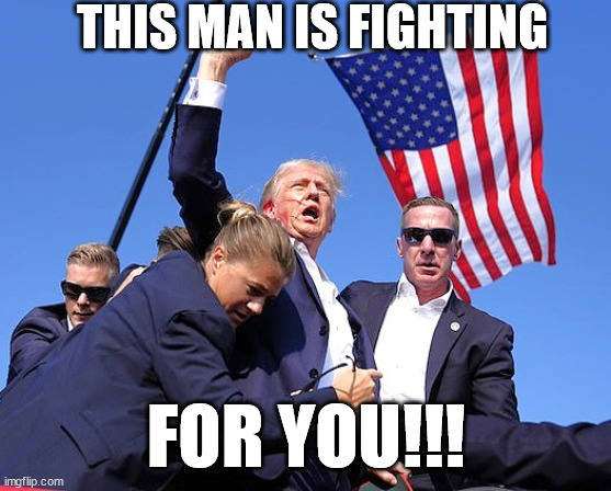 Trump fighting for you! | THIS MAN IS FIGHTING; FOR YOU!!! | image tagged in trump,memes,donald trump,republican,democrat,usa | made w/ Imgflip meme maker