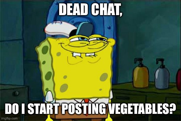 Don't You Squidward | DEAD CHAT, DO I START POSTING VEGETABLES? | image tagged in memes,don't you squidward | made w/ Imgflip meme maker
