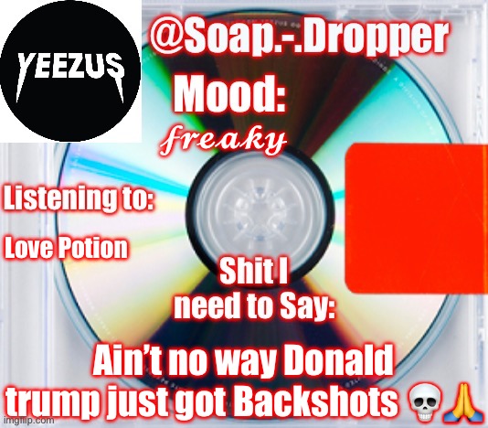 Soap’s Yeezus Template | 𝓯𝓻𝓮𝓪𝓴𝔂; Love Potion; Ain’t no way Donald trump just got Backshots 💀🙏 | image tagged in soap s yeezus template,backshots,from zuko,i crave | made w/ Imgflip meme maker