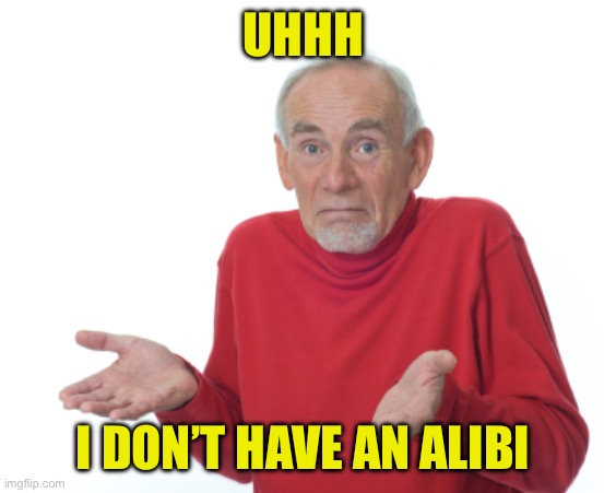 Guess I'll die  | UHHH I DON’T HAVE AN ALIBI | image tagged in guess i'll die | made w/ Imgflip meme maker