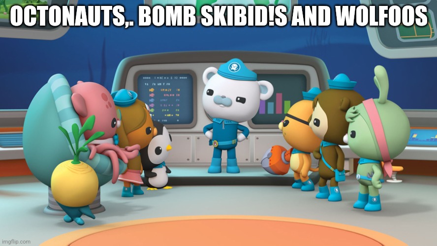 Octonaut | OCTONAUTS,. BOMB SKIBID!S AND WOLFOOS | image tagged in octonaut | made w/ Imgflip meme maker