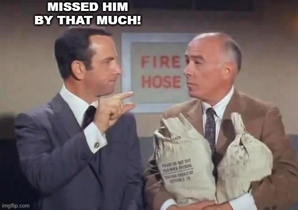 TRUMP | MISSED HIM BY THAT MUCH! | image tagged in get smart,missed | made w/ Imgflip meme maker