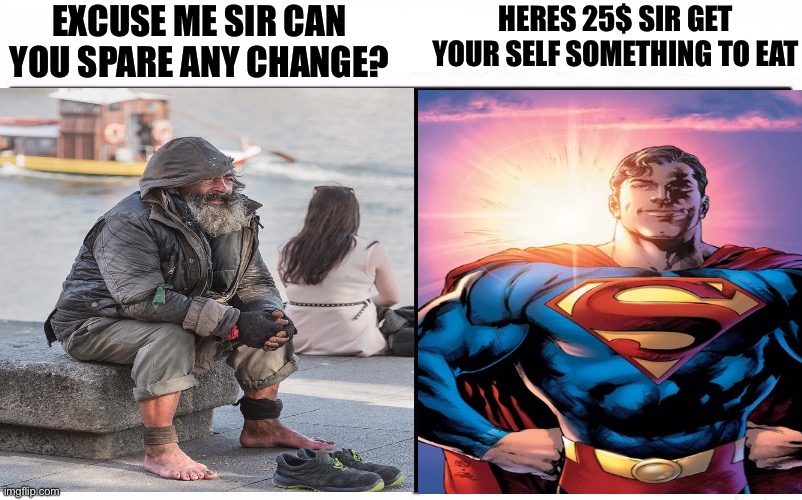 Who Would Win Blank | EXCUSE ME SIR CAN YOU SPARE ANY CHANGE? HERES 25$ SIR GET YOUR SELF SOMETHING TO EAT | image tagged in who would win blank,memes,superman,wholesome,shitpost,funny memes | made w/ Imgflip meme maker