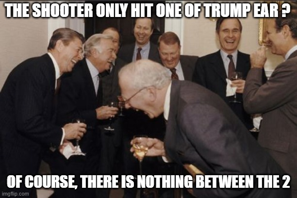 Bad idea to aim for the head when the guy don't even have a brain.... | THE SHOOTER ONLY HIT ONE OF TRUMP EAR ? OF COURSE, THERE IS NOTHING BETWEEN THE 2 | image tagged in laughing men in suits,donald trump,shooting,there's no brain here,elections,america | made w/ Imgflip meme maker