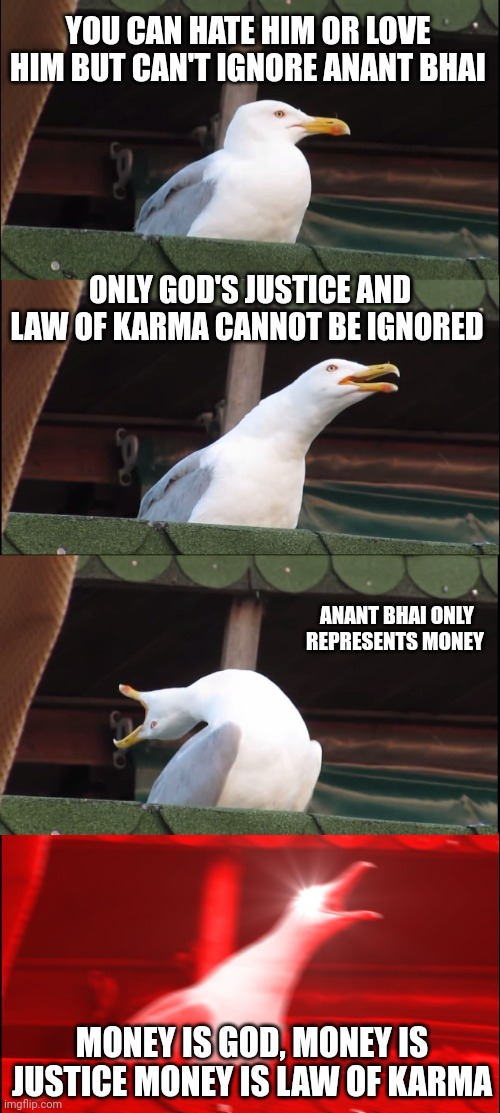 Inhaling Seagull | YOU CAN HATE HIM OR LOVE HIM BUT CAN'T IGNORE ANANT BHAI; ONLY GOD'S JUSTICE AND LAW OF KARMA CANNOT BE IGNORED; ANANT BHAI ONLY REPRESENTS MONEY; MONEY IS GOD, MONEY IS JUSTICE MONEY IS LAW OF KARMA | image tagged in memes,inhaling seagull | made w/ Imgflip meme maker