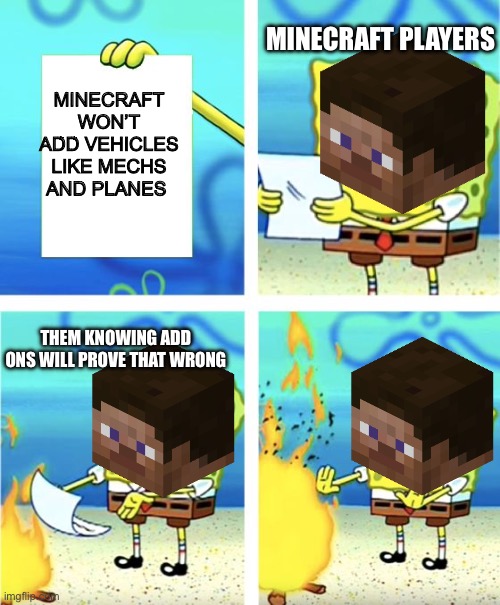 Spongebob Burning Paper | MINECRAFT PLAYERS; MINECRAFT WON’T ADD VEHICLES LIKE MECHS AND PLANES; THEM KNOWING ADD ONS WILL PROVE THAT WRONG | image tagged in spongebob burning paper | made w/ Imgflip meme maker