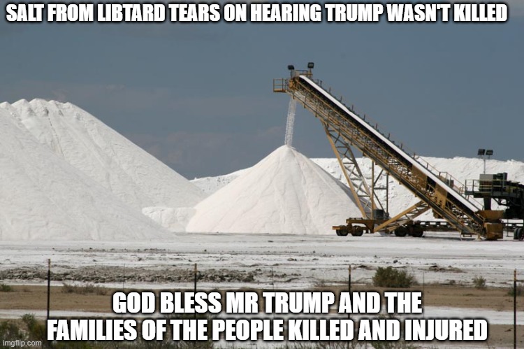 Salt mine (from marlimillerphoto) | SALT FROM LIBTARD TEARS ON HEARING TRUMP WASN'T KILLED; GOD BLESS MR TRUMP AND THE FAMILIES OF THE PEOPLE KILLED AND INJURED | image tagged in salt mine from marlimillerphoto | made w/ Imgflip meme maker