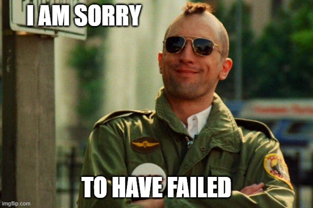 Im so sorry | I AM SORRY; TO HAVE FAILED | image tagged in travis bickle,donald trump,shooting,america,election,2024 | made w/ Imgflip meme maker