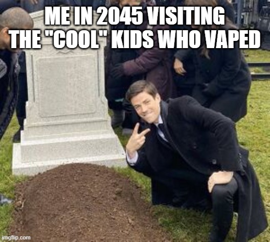 Guy posing infront of grave | ME IN 2045 VISITING THE "COOL" KIDS WHO VAPED | image tagged in guy posing infront of grave,memes,funny | made w/ Imgflip meme maker