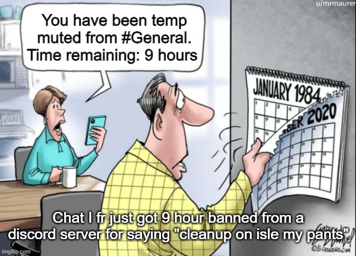1984 Calendar | You have been temp muted from #General. Time remaining: 9 hours; Chat I fr just got 9 hour banned from a discord server for saying "cleanup on isle my pants" | image tagged in 1984 calendar | made w/ Imgflip meme maker