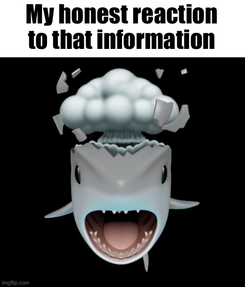 My honest reaction to that information | image tagged in mind blown shark | made w/ Imgflip meme maker