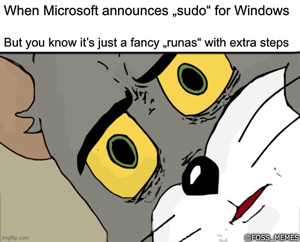 Windows announce sudo | When Microsoft announces „sudo“ for Windows; But you know it’s just a fancy „runas“ with extra steps; @FOSS_MEMES | image tagged in memes,unsettled tom | made w/ Imgflip meme maker