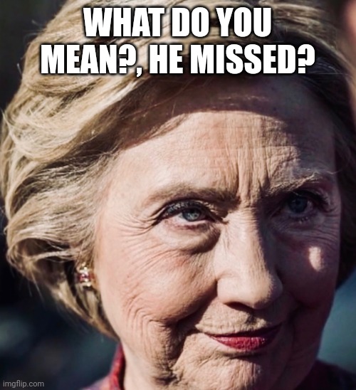 Evil Hillary | WHAT DO YOU MEAN?, HE MISSED? | image tagged in evil hillary | made w/ Imgflip meme maker