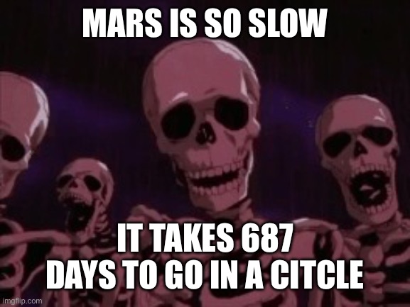 ??? | MARS IS SO SLOW; IT TAKES 687 DAYS TO GO IN A CIRCLE | image tagged in berserk roast skeletons | made w/ Imgflip meme maker