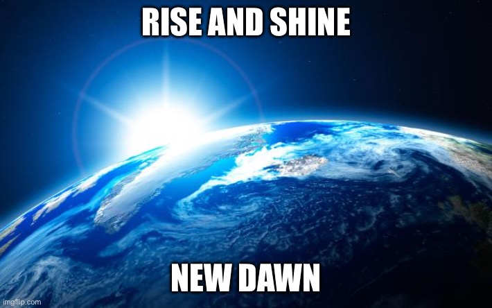 dawn of a new era | RISE AND SHINE; NEW DAWN | image tagged in dawn of a new era | made w/ Imgflip meme maker