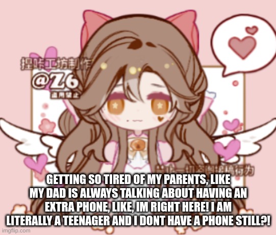 GETTING SO TIRED OF MY PARENTS, LIKE MY DAD IS ALWAYS TALKING ABOUT HAVING AN EXTRA PHONE, LIKE, IM RIGHT HERE! I AM LITERALLY A TEENAGER AND I DONT HAVE A PHONE STILL?! | image tagged in silv3r_kristal s template | made w/ Imgflip meme maker